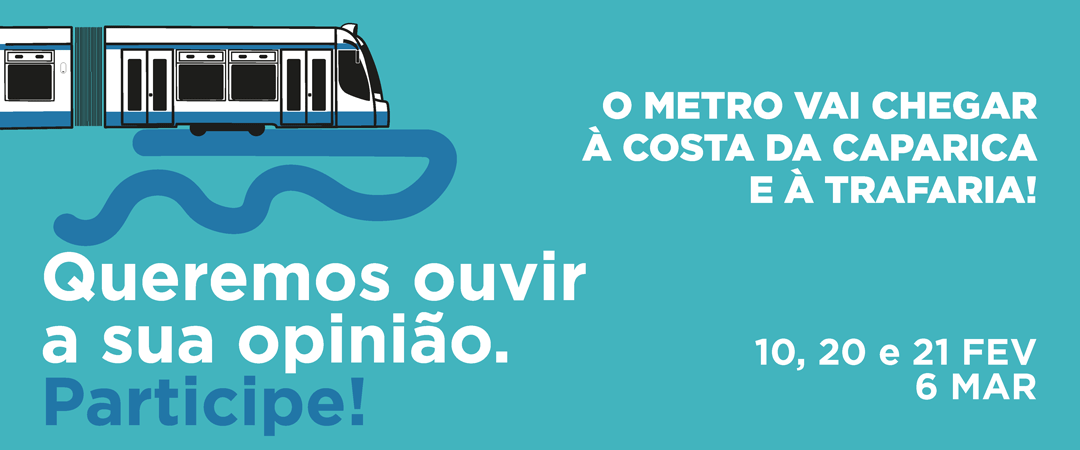 O metro vai chegar à Costa da Caparica e à Trafaria. Queremos ouvir a sua opinião. Participe! 10, 20 e 21 de fevereiro e 6 de março